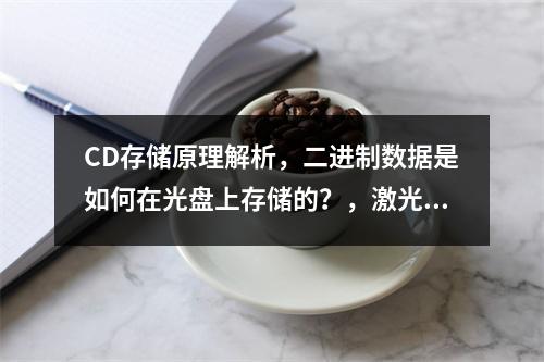 CD存储原理解析,二进制数据是如何在光盘上存储的?,激光刻写技术,CD光盘中信息凹坑的形成过程是什么?,光反射与读取,CD光驱如何通过反射光来读取数据?,从模拟