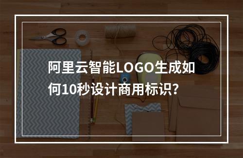 阿里云智能LOGO生成如何10秒设计商用标识？