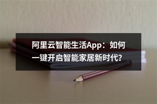 阿里云智能生活App：如何一键开启智能家居新时代？