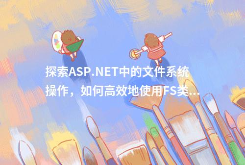 探索ASP.NET中的文件系统操作,如何高效地使用FS类库?