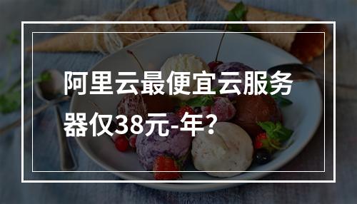 阿里云最便宜云服务器仅38元-年？