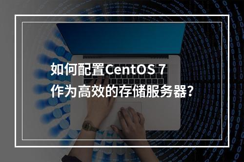 如何配置CentOS 7作为高效的存储服务器?