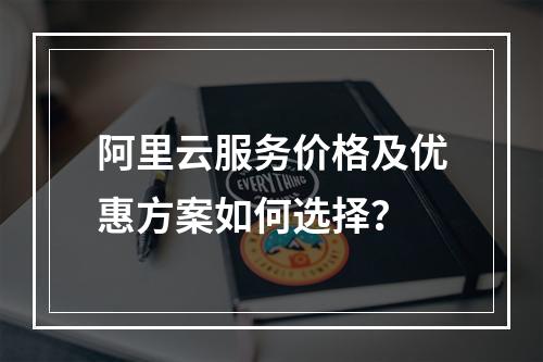 阿里云服务价格及优惠方案如何选择？