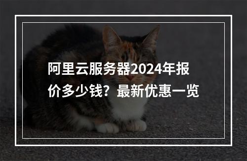阿里云服务器2024年报价多少钱？最新优惠一览