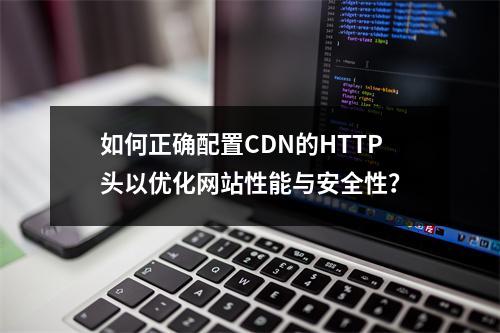 如何正确配置CDN的HTTP头以优化网站性能与安全性?