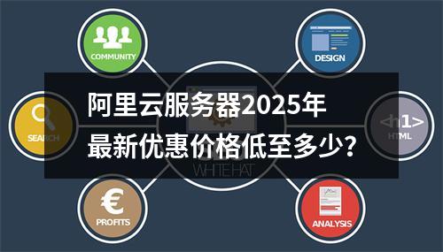 阿里云服务器2025年最新优惠价格低至多少？