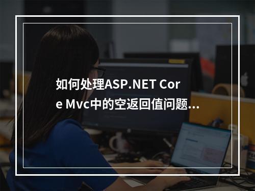 如何处理ASP.NET Core Mvc中的空返回值问题?