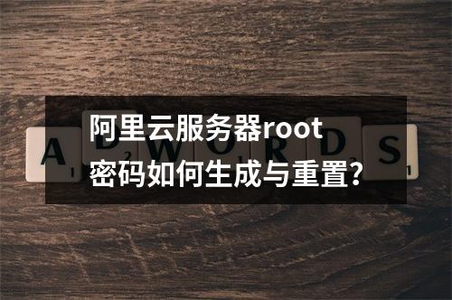 阿里云服务器root密码如何生成与重置？