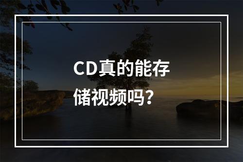 CD真的能存储视频吗?