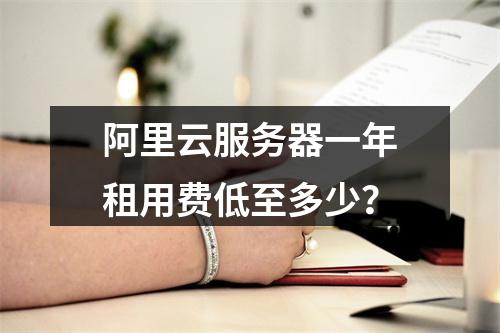 阿里云服务器一年租用费低至多少？