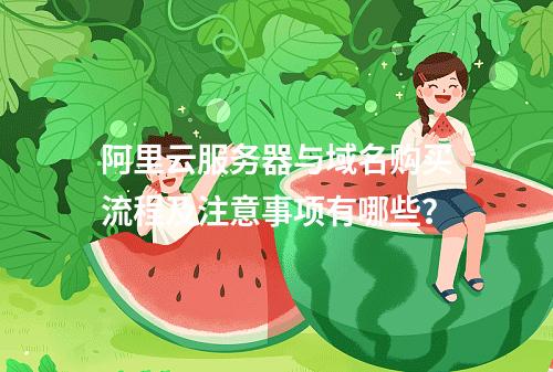 阿里云服务器与域名购买流程及注意事项有哪些？