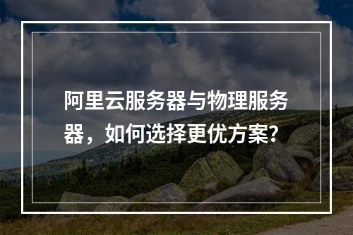 阿里云服务器与物理服务器，如何选择更优方案？
