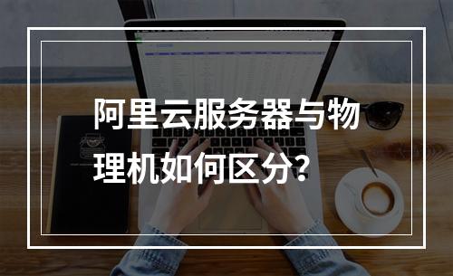 阿里云服务器与物理机如何区分？