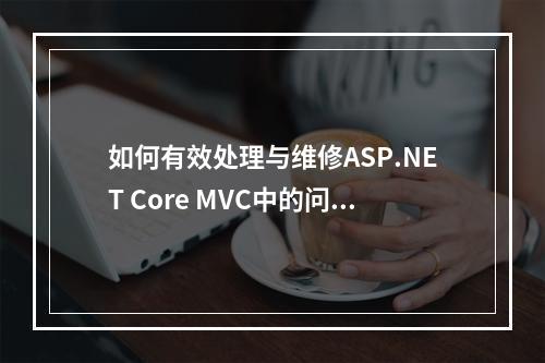 如何有效处理与维修ASP.NET Core MVC中的问题?