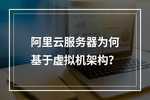 阿里云服务器为何基于虚拟机架构？