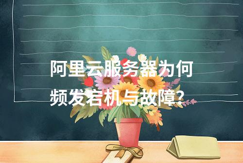 阿里云服务器为何频发宕机与故障？
