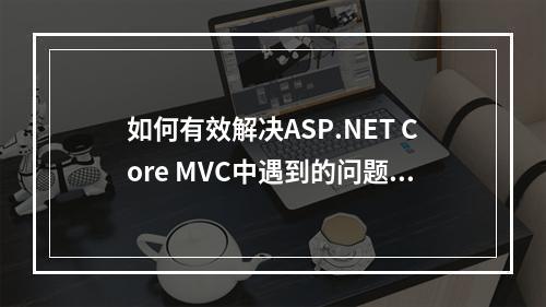 如何有效解决ASP.NET Core MVC中遇到的问题?