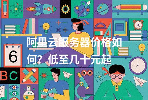 阿里云服务器价格如何？低至几十元起
