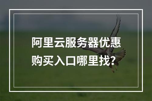 阿里云服务器优惠购买入口哪里找？