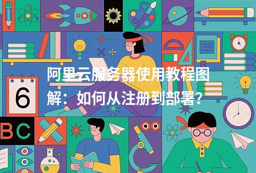 阿里云服务器使用教程图解：如何从注册到部署？