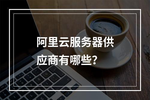 阿里云服务器供应商有哪些？
