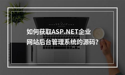 如何获取ASP.NET企业网站后台管理系统的源码?