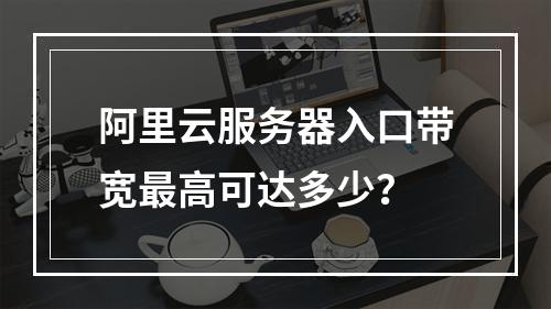 阿里云服务器入口带宽最高可达多少？