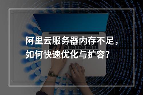 阿里云服务器内存不足，如何快速优化与扩容？