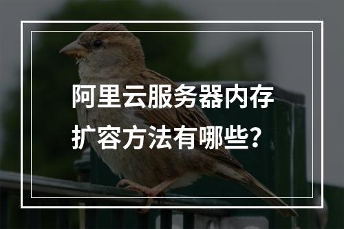 阿里云服务器内存扩容方法有哪些？