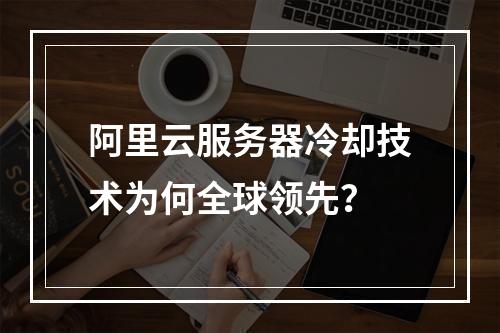 阿里云服务器冷却技术为何全球领先？