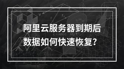 阿里云服务器到期后数据如何快速恢复？