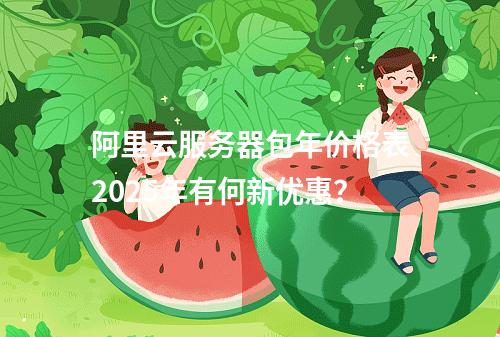 阿里云服务器包年价格表2025年有何新优惠？