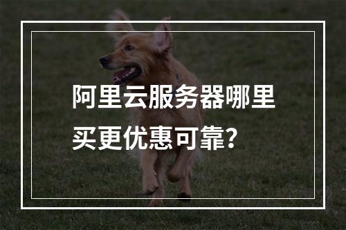 阿里云服务器哪里买更优惠可靠？