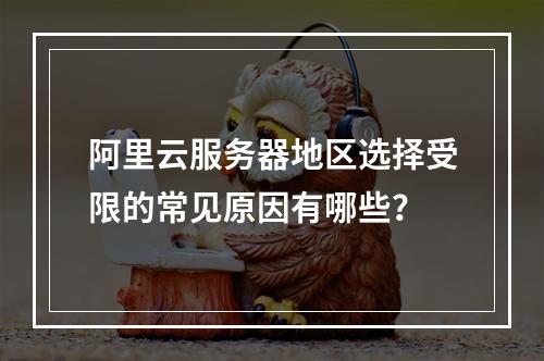阿里云服务器地区选择受限的常见原因有哪些？