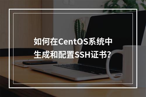 如何在CentOS系统中生成和配置SSH证书?