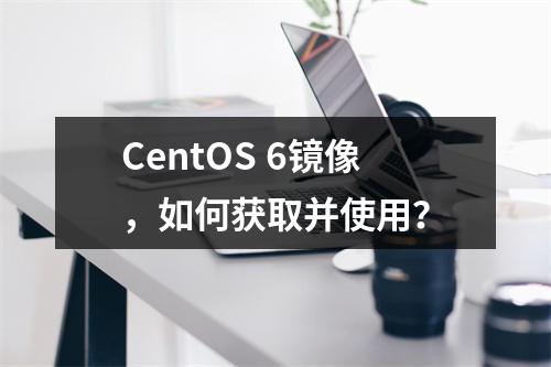 CentOS 6镜像,如何获取并使用?