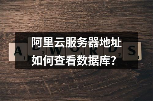 阿里云服务器地址如何查看数据库？