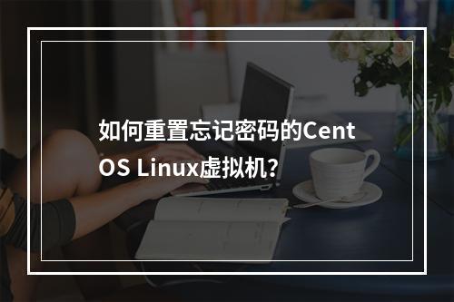 如何重置忘记密码的CentOS Linux虚拟机?