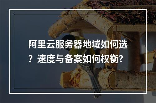 阿里云服务器地域如何选？速度与备案如何权衡？