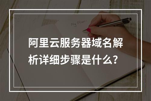 阿里云服务器域名解析详细步骤是什么？