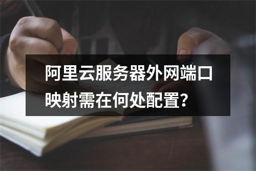 阿里云服务器外网端口映射需在何处配置？