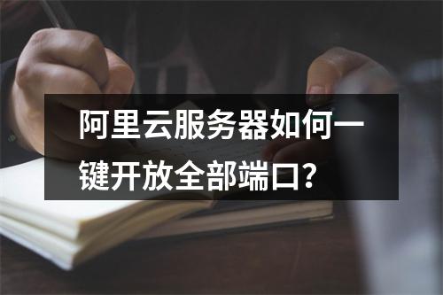 阿里云服务器如何一键开放全部端口？