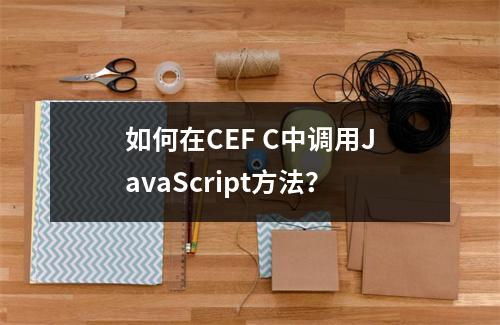 如何在CEF C中调用JavaScript方法?