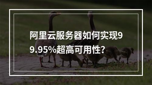 阿里云服务器如何实现99.95%超高可用性？