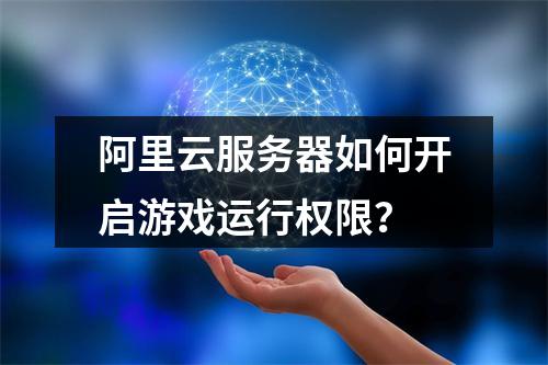 阿里云服务器如何开启游戏运行权限？