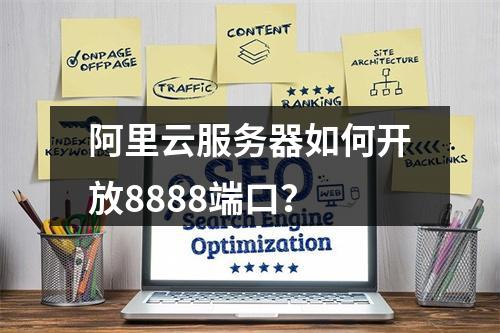 阿里云服务器如何开放8888端口？