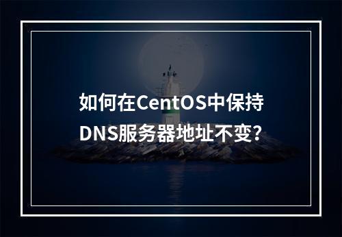 如何在CentOS中保持DNS服务器地址不变?