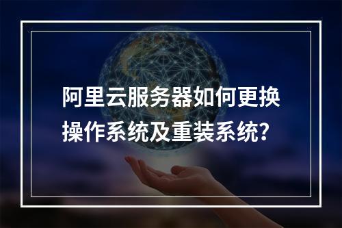 阿里云服务器如何更换操作系统及重装系统？
