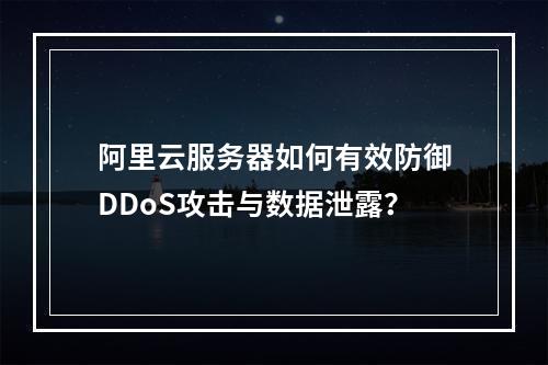 阿里云服务器如何有效防御DDoS攻击与数据泄露？