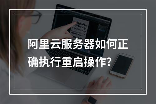 阿里云服务器如何正确执行重启操作？